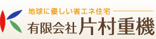 地球にも優しい省エネ住宅 有限会社片村重機
